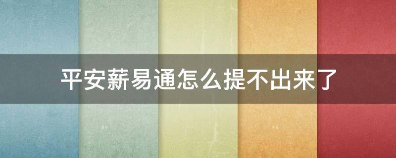 平安薪易通怎么提不出来了（平安银行薪易通）