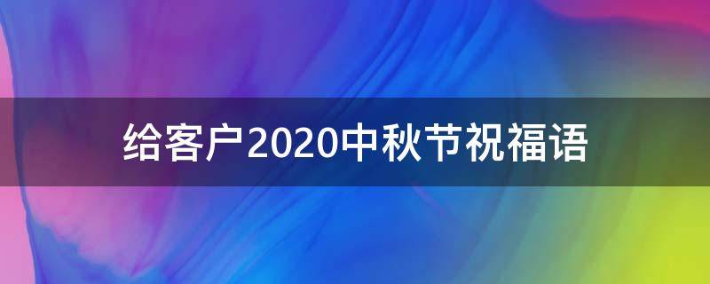 给客户2021中秋节祝福语 给客户的中秋节祝福语大全简短
