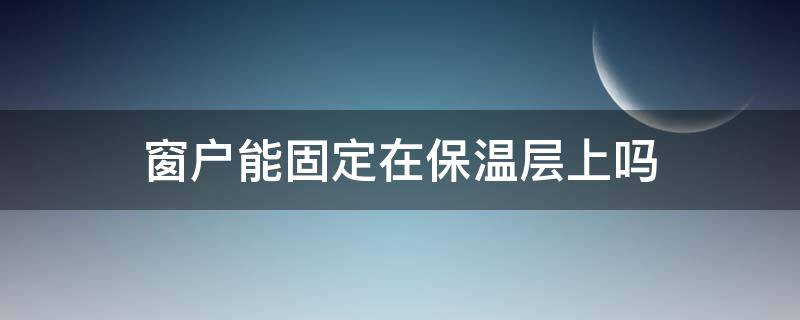 窗户能固定在保温层上吗 窗户可以安在保温板上吗