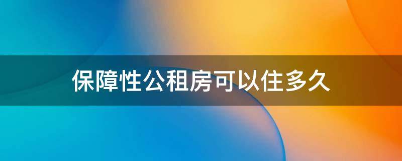 保障性公租房可以住多久 保障性住房公租房