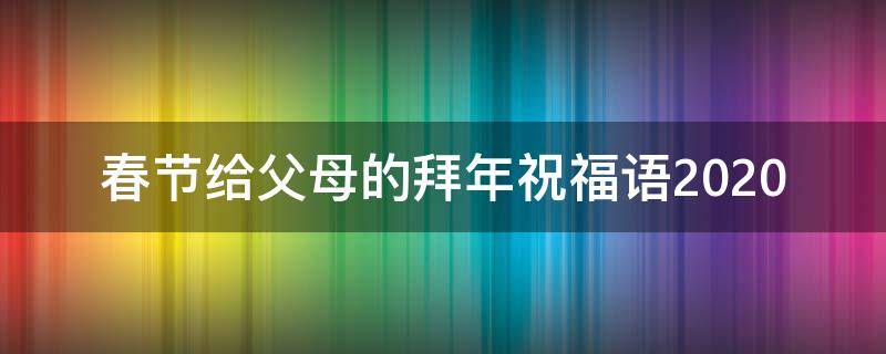 春节给父母的拜年祝福语2021（2020春节给父母拜年祝福语）