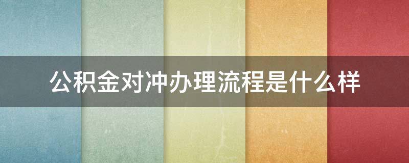 公积金对冲办理流程是什么样 公积金对冲怎么办理流程手续