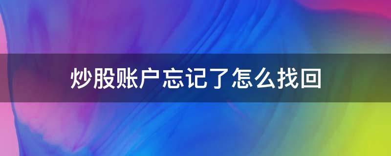 炒股账户忘记了怎么找回 炒股账户忘记了怎么找回账号