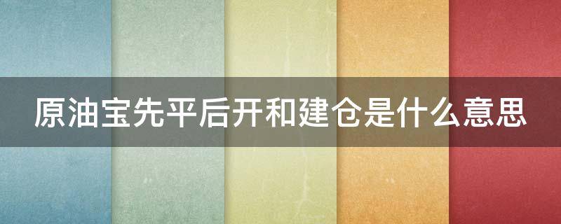 原油宝先平后开和建仓是什么意思 原油宝 平仓