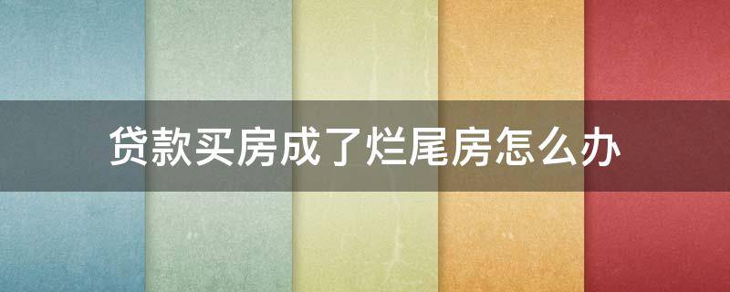 贷款买房成了烂尾房怎么办 贷款买房成了烂尾房怎么办呢