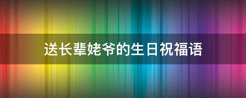 送长辈姥爷的生日祝福语 给姥爷发的生日祝福