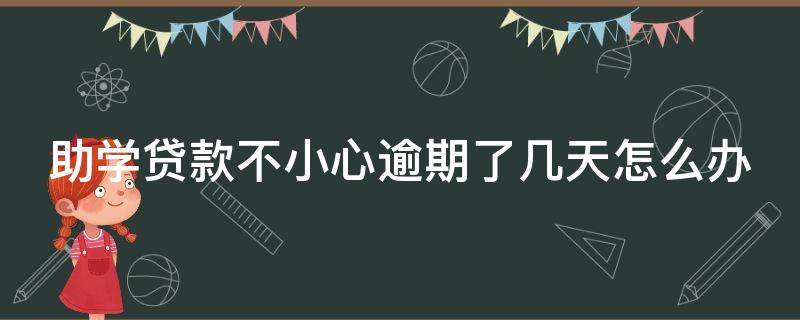 助学贷款不小心逾期了几天怎么办（助学贷款不小心逾期怎么补救）
