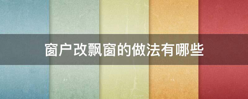 窗户改飘窗的做法有哪些 窗户改飘窗怎么做