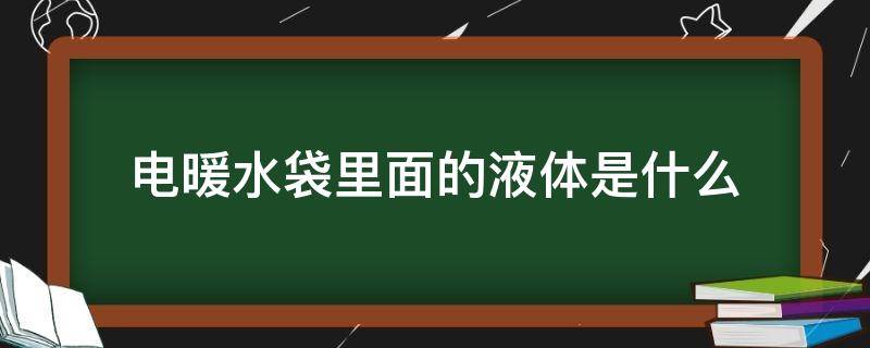 电暖水袋里面的液体是什么（电热暖水袋里面液体是什么,对人体有害吗）