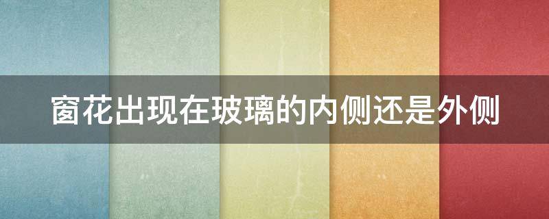 窗花出现在玻璃的内侧还是外侧（窗花出现在玻璃窗的内侧还是外侧）
