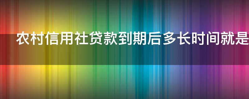 农村信用社贷款到期后多长时间就是逾期