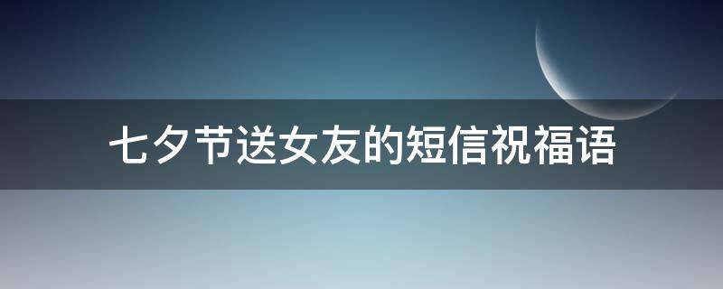 七夕节送女友的短信祝福语 七夕节给女朋友寄语