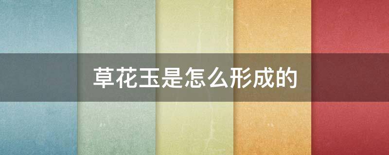 草花玉是怎么形成的 草花玉是什么