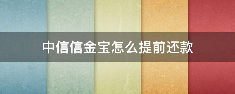 中信信金宝怎么提前还款 中信银行信金宝提前还款