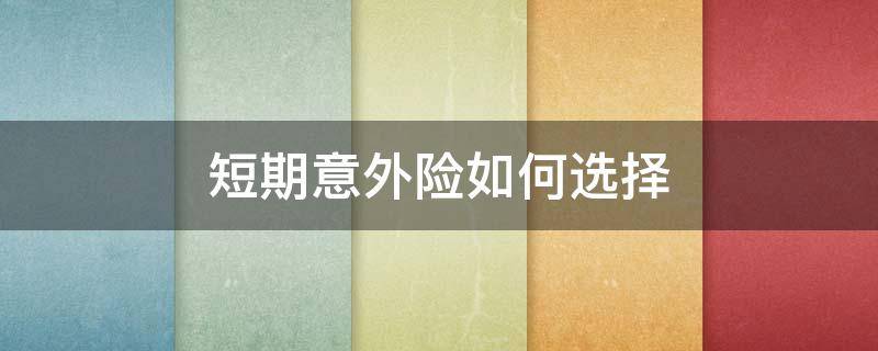 短期意外险如何选择（好用的短期意外险如何配置）