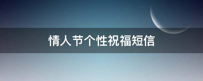 情人节个性祝福短信（情人节个性祝福短信大全）