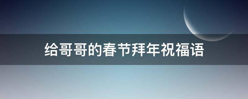 给哥哥的春节拜年祝福语 给哥哥的春节拜年祝福语简短
