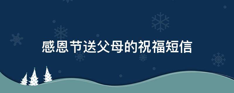感恩节送父母的祝福短信 感恩节送父母的祝福短信模板