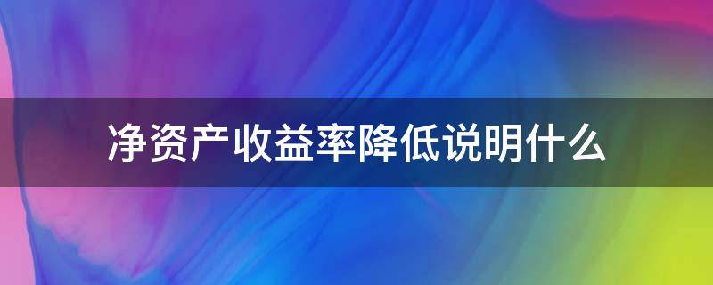 净资产收益率降低说明什么 净资产收益率降低说明什么问题