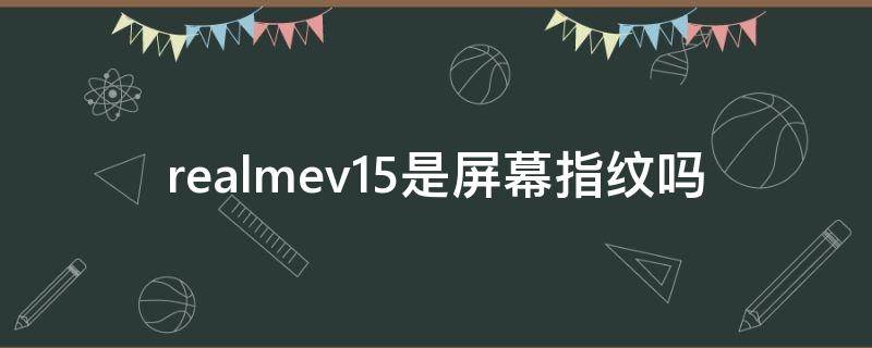 realmev15是屏幕指纹吗（realmev15是什么指纹）