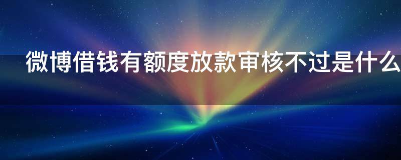 微博借钱有额度放款审核不过是什么原因
