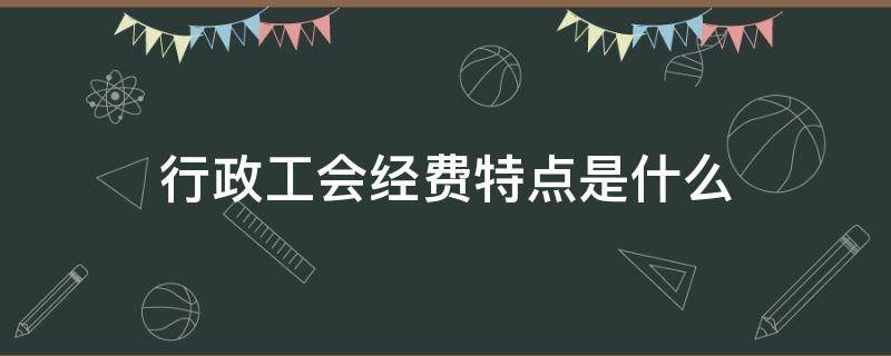 行政工会经费特点是什么（行政工会经费计提比例）