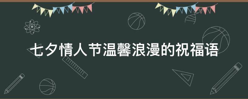 七夕情人节温馨浪漫的祝福语（七夕情人节祝福语情话短句）