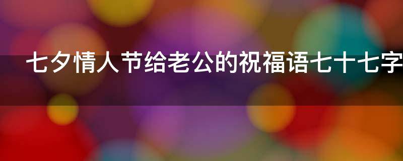 七夕情人节给老公的祝福语七十七字（七夕情人节送给老公的情话）
