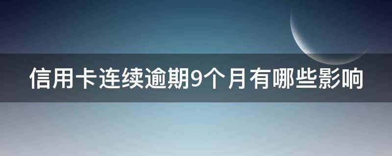 信用卡连续逾期9个月有哪些影响 信用卡连续逾期9个月有哪些影响呢