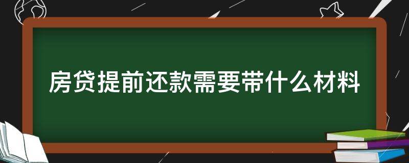 房贷提前还款需要带什么材料（房贷提前还款需要带什么材料和手续）