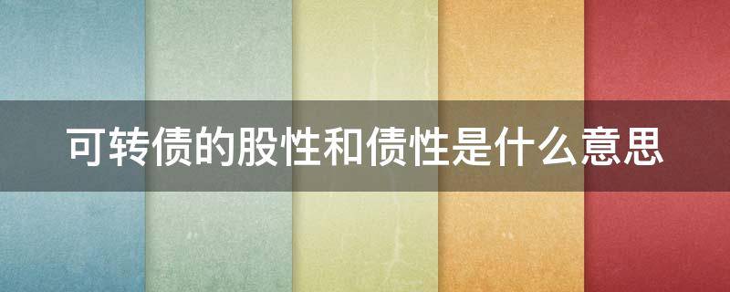 可转债的股性和债性是什么意思（可转债债性与股性的比较）