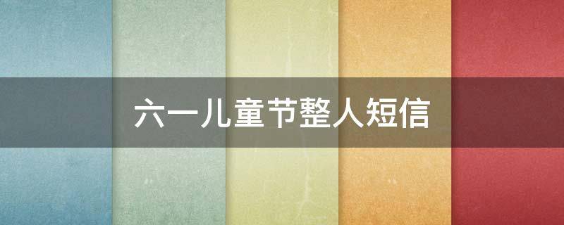 六一儿童节整人短信（六一儿童节整人短信怎么发）