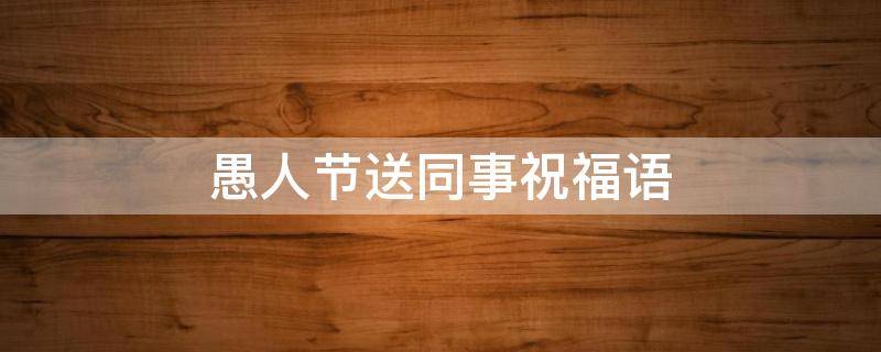 愚人节送同事祝福语