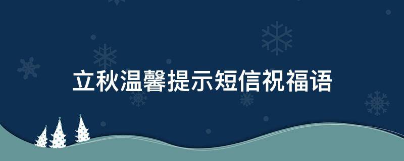 立秋温馨提示短信祝福语 立秋温馨提示短信祝福语大全