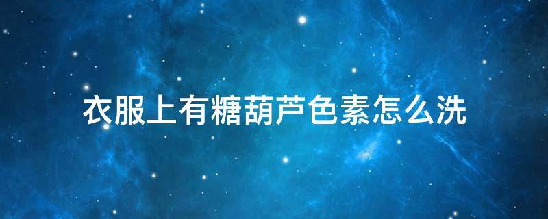 衣服上有糖葫芦色素怎么洗 衣服上沾糖葫芦糖咋办