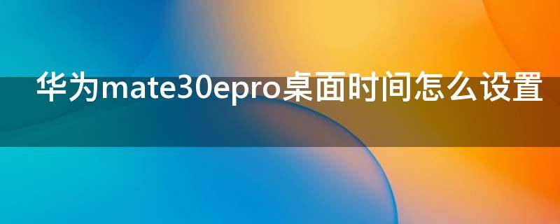 华为mate30epro桌面时间怎么设置