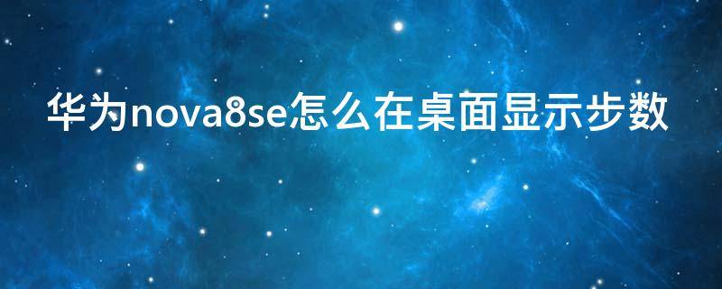 华为nova8se怎么在桌面显示步数（华为nova8怎么显示步数在桌面上）