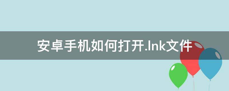 安卓手机如何打开.lnk文件 安卓手机如何打开.lnk文件1004无标题