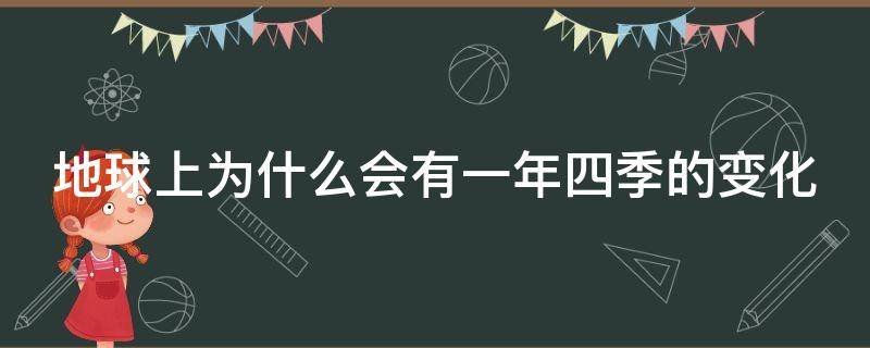 地球上为什么会有一年四季的变化 地球上为什么会有一年四季的变化的原因
