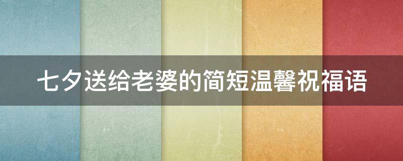 七夕送给老婆的简短温馨祝福语（七夕给老婆祝福语简短一句话）