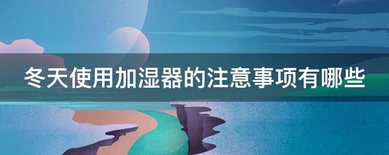 冬天使用加湿器的注意事项有哪些 冬天使用加湿器的好处