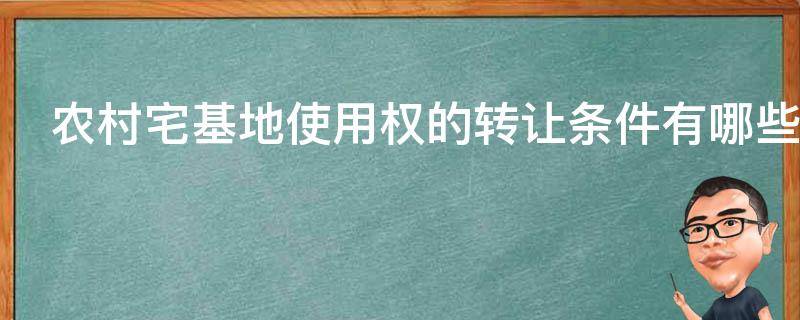 农村宅基地使用权的转让条件有哪些（农村宅基地使用权转让的相关法律规定）