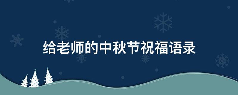 给老师的中秋节祝福语录（给老师的中秋节祝福语录短句）