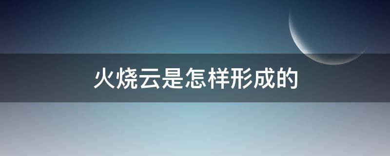 火烧云是怎样形成的（火烧云是怎样形成的答案）