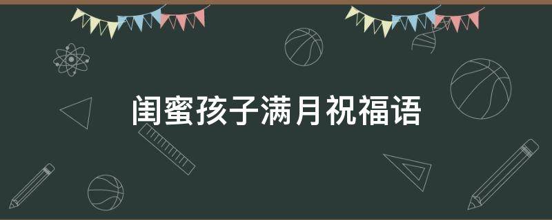 闺蜜孩子满月祝福语（闺蜜孩子满月祝福语8字）