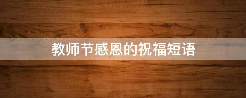 教师节感恩的祝福短语（教师节感恩的祝福短语简短）