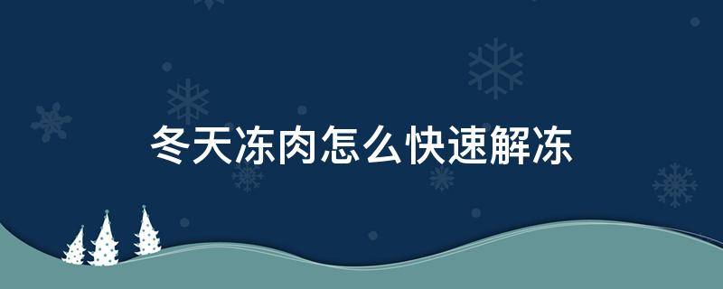 冬天冻肉怎么快速解冻（冬天冻肉怎么快速解冻好吃）