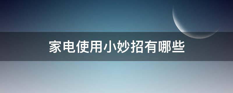 家电使用小妙招有哪些（家电使用方法与注意事项）