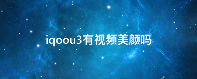 iqoou3有视频美颜吗（iqoo3有视频美颜功能吗）