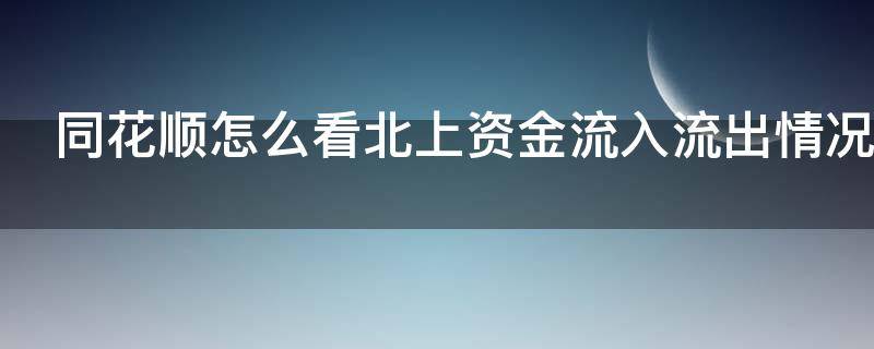 同花顺怎么看北上资金流入流出情况（同花顺怎么看北上资金的流入和流出）